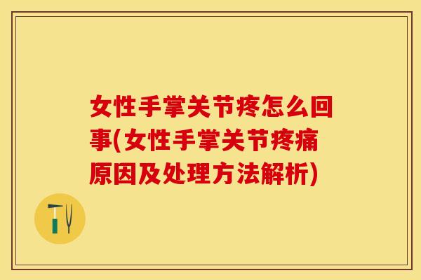 女性手掌关节疼怎么回事(女性手掌关节疼痛原因及处理方法解析)