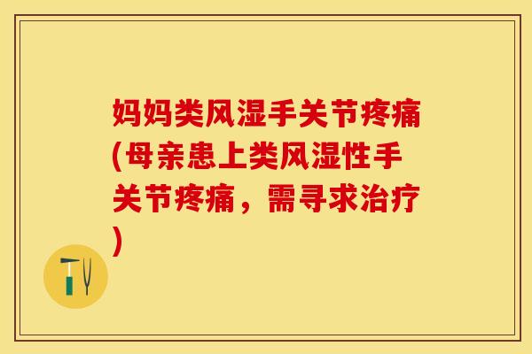 妈妈类风湿手关节疼痛(母亲患上类风湿性手关节疼痛，需寻求治疗)