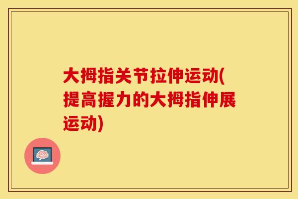 大拇指关节拉伸运动(提高握力的大拇指伸展运动)