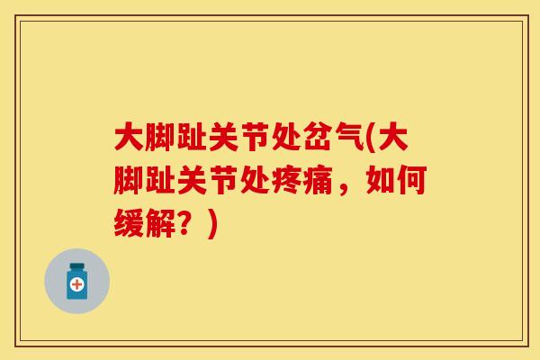 大脚趾关节处岔气(大脚趾关节处疼痛，如何缓解？)