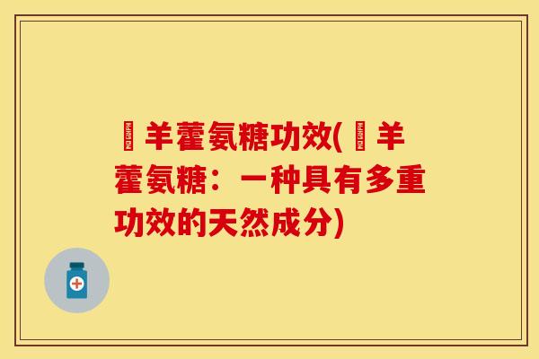婬羊藿氨糖功效(婬羊藿氨糖：一种具有多重功效的天然成分)