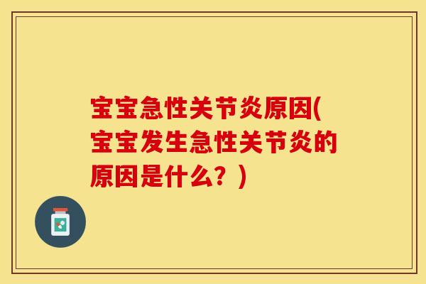 宝宝急性关节炎原因(宝宝发生急性关节炎的原因是什么？)