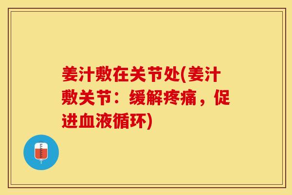 姜汁敷在关节处(姜汁敷关节：缓解疼痛，促进血液循环)