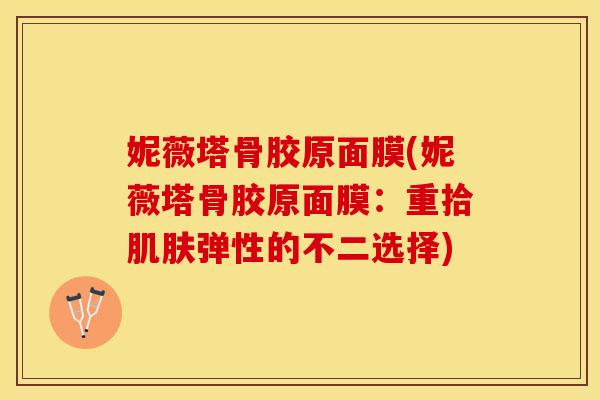 妮薇塔骨胶原面膜(妮薇塔骨胶原面膜：重拾肌肤弹性的不二选择)