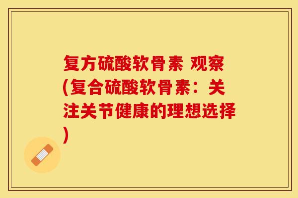 复方硫酸软骨素 观察(复合硫酸软骨素：关注关节健康的理想选择)