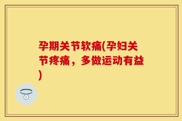 孕期关节软痛(孕妇关节疼痛，多做运动有益)