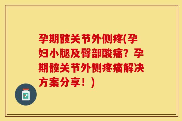 孕期髋关节外侧疼(孕妇小腿及臀部酸痛？孕期髋关节外侧疼痛解决方案分享！)