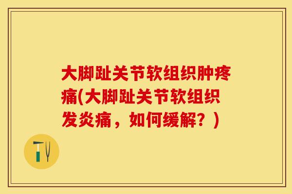 大脚趾关节软组织肿疼痛(大脚趾关节软组织发炎痛，如何缓解？)