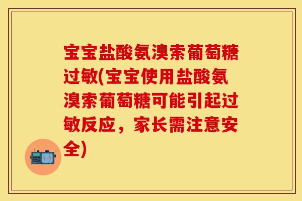 宝宝盐酸氨溴索葡萄糖过敏(宝宝使用盐酸氨溴索葡萄糖可能引起过敏反应，家长需注意安全)