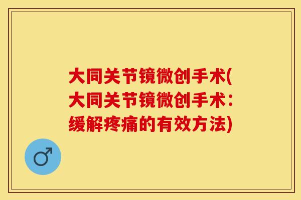 大同关节镜微创手术(大同关节镜微创手术：缓解疼痛的有效方法)