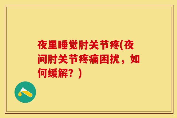 夜里睡觉肘关节疼(夜间肘关节疼痛困扰，如何缓解？)
