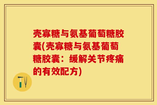 壳寡糖与氨基葡萄糖胶囊(壳寡糖与氨基葡萄糖胶囊:缓解关节疼痛的有效配方)-第1张图片-关节保镖 壳寡糖与氨基葡萄糖胶囊(壳寡糖与氨基葡萄糖胶囊:缓解关节疼痛的有效配方)-第1张图片-关节保镖