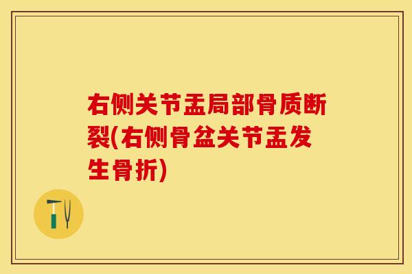右侧关节盂局部骨质断裂(右侧骨盆关节盂发生骨折)