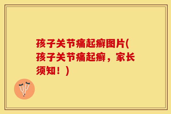 孩子关节痛起癣图片(孩子关节痛起癣，家长须知！)