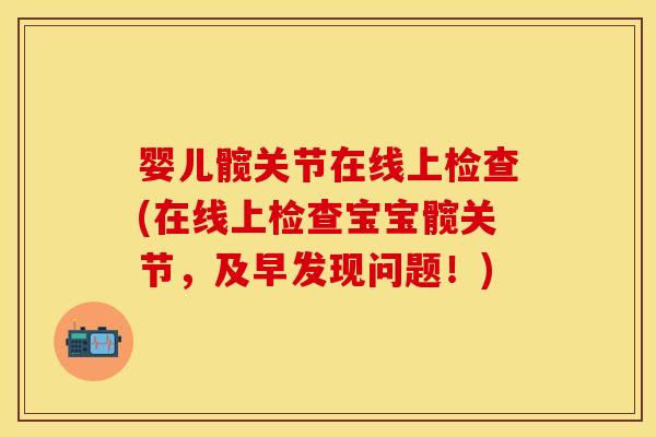 婴儿髋关节在线上检查(在线上检查宝宝髋关节，及早发现问题！)