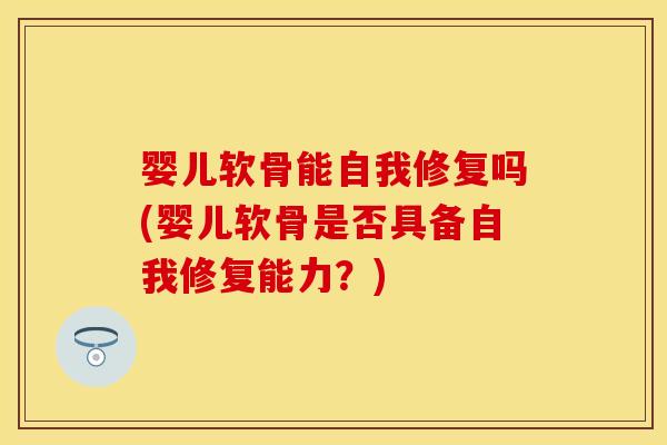 婴儿软骨能自我修复吗(婴儿软骨是否具备自我修复能力？)