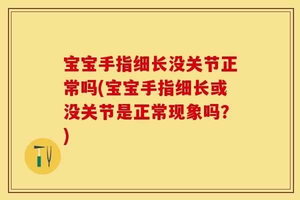 宝宝手指细长没关节正常吗(宝宝手指细长或没关节是正常现象吗？)