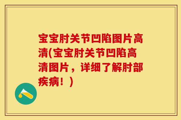 宝宝肘关节凹陷图片高清(宝宝肘关节凹陷高清图片，详细了解肘部疾病！)