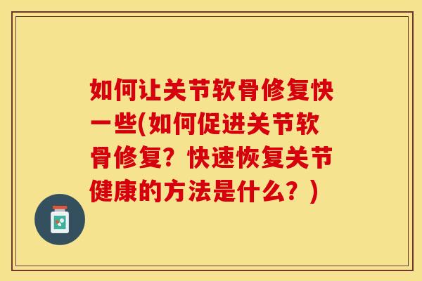 如何让关节软骨修复快一些(如何促进关节软骨修复？快速恢复关节健康的方法是什么？)