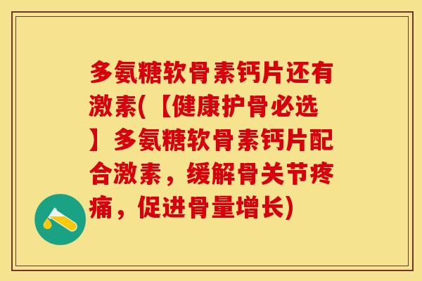 多氨糖软骨素钙片还有激素(【健康护骨必选】多氨糖软骨素钙片配合激素，缓解骨关节疼痛，促进骨量增长)