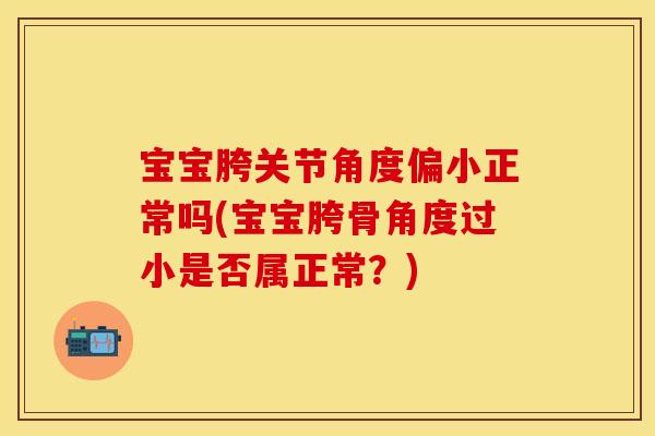 宝宝胯关节角度偏小正常吗(宝宝胯骨角度过小是否属正常？)