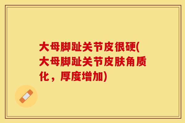大母脚趾关节皮很硬(大母脚趾关节皮肤角质化，厚度增加)