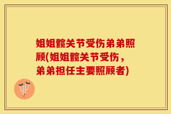 姐姐髋关节受伤弟弟照顾(姐姐髋关节受伤，弟弟担任主要照顾者)