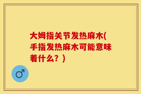 大姆指关节发热麻木(手指发热麻木可能意味着什么？)