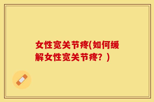 女性宽关节疼(如何缓解女性宽关节疼？)