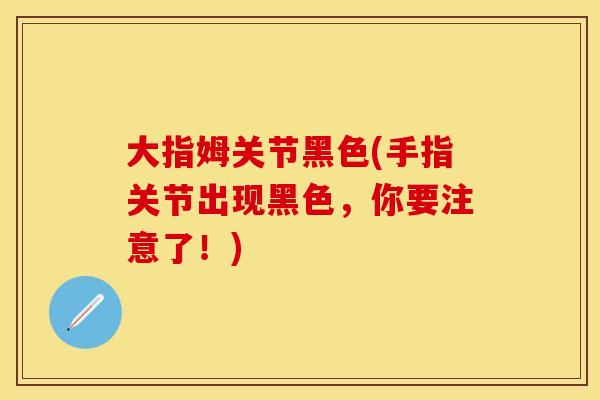大指姆关节黑色(手指关节出现黑色，你要注意了！)
