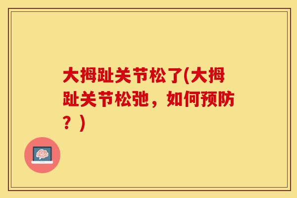 大拇趾关节松了(大拇趾关节松弛，如何预防？)