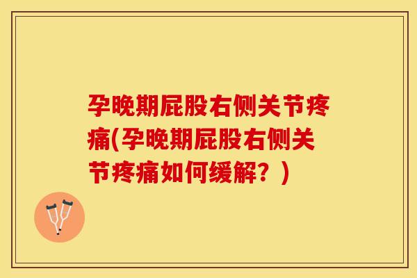 孕晚期屁股右侧关节疼痛(孕晚期屁股右侧关节疼痛如何缓解？)