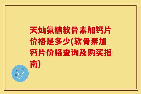 天灿氨糖软骨素加钙片价格是多少(软骨素加钙片价格查询及购买指南)