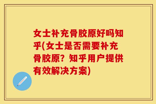 女士补充骨胶原好吗知乎(女士是否需要补充骨胶原？知乎用户提供有效解决方案)