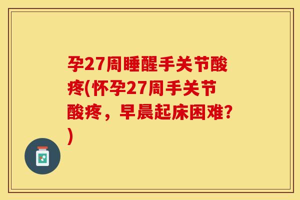 孕27周睡醒手关节酸疼(怀孕27周手关节酸疼，早晨起床困难？)