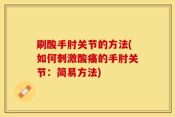 刷酸手肘关节的方法(如何刺激酸痛的手肘关节：简易方法)