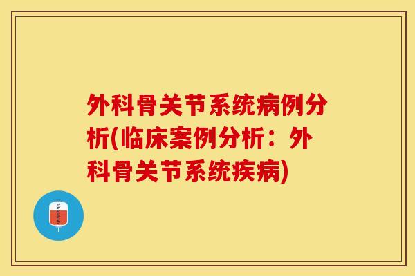 外科骨关节系统病例分析(临床案例分析：外科骨关节系统疾病)