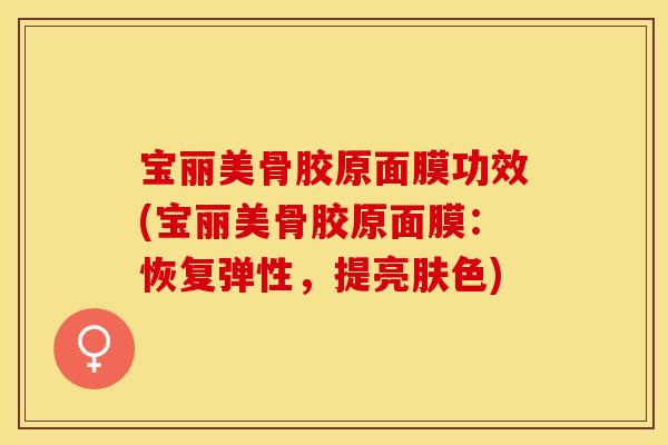 宝丽美骨胶原面膜功效(宝丽美骨胶原面膜：恢复弹性，提亮肤色)