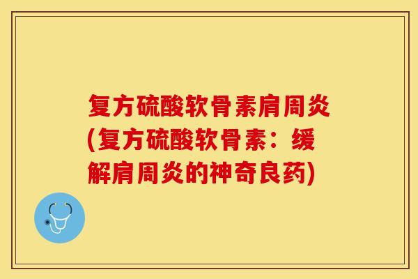 复方硫酸软骨素肩周炎(复方硫酸软骨素：缓解肩周炎的神奇良药)