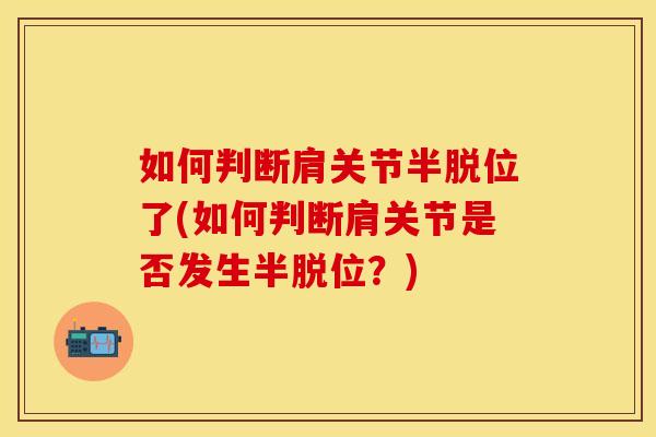 如何判断肩关节半脱位了(如何判断肩关节是否发生半脱位？)