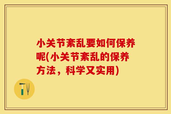 小关节紊乱要如何保养呢(小关节紊乱的保养方法，科学又实用)