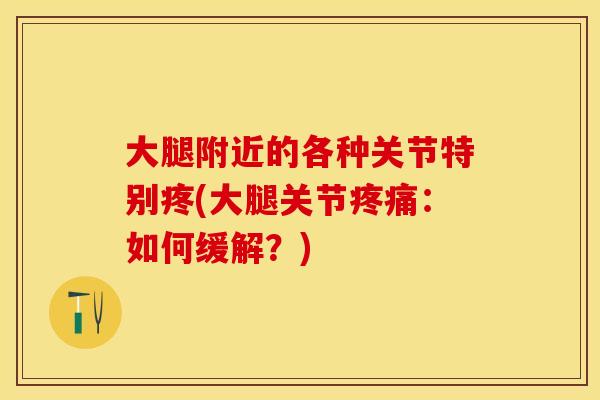 大腿附近的各种关节特别疼(大腿关节疼痛：如何缓解？)