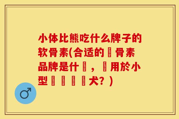 小体比熊吃什么牌子的软骨素(合适的軟骨素品牌是什麼，適用於小型標準貴賓犬？)