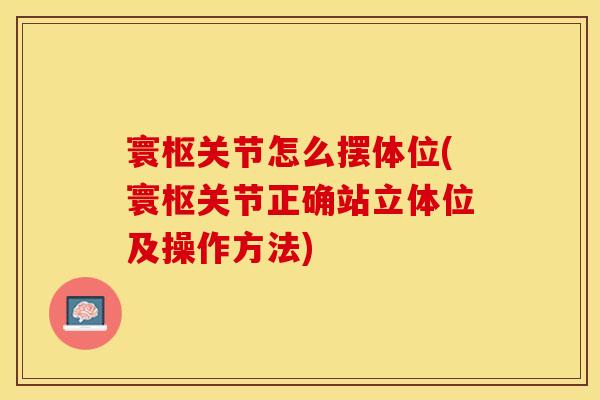 寰枢关节怎么摆体位(寰枢关节正确站立体位及操作方法)
