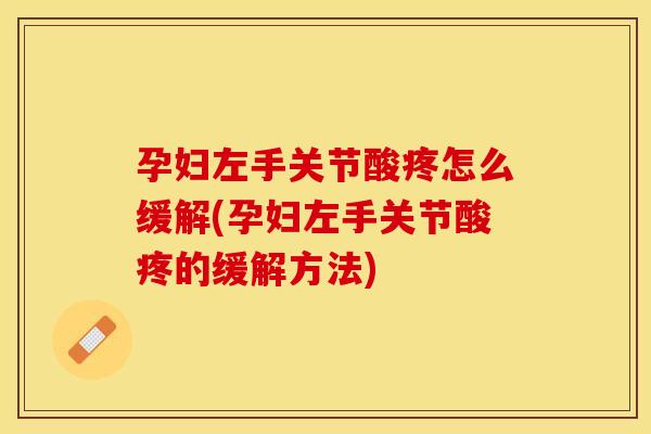孕妇左手关节酸疼怎么缓解(孕妇左手关节酸疼的缓解方法)