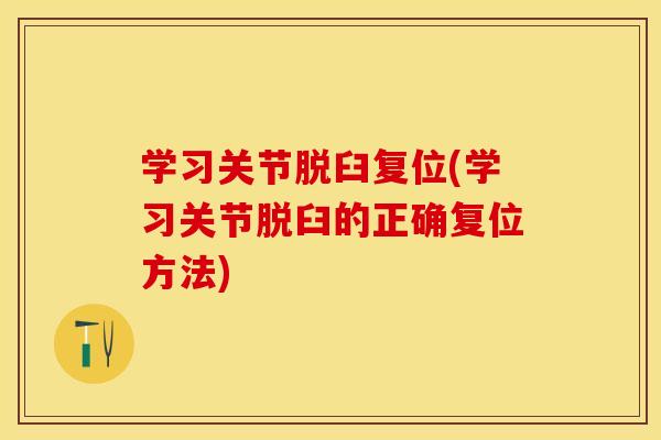 学习关节脱臼复位(学习关节脱臼的正确复位方法)