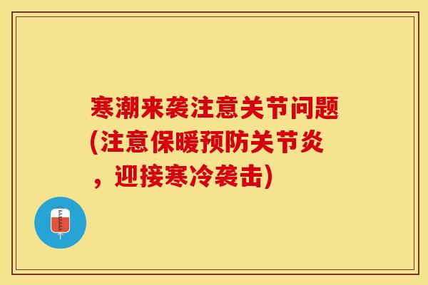 寒潮来袭注意关节问题(注意保暖预防关节炎，迎接寒冷袭击)