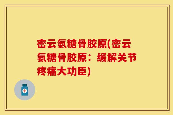 密云氨糖骨胶原(密云氨糖骨胶原：缓解关节疼痛大功臣)