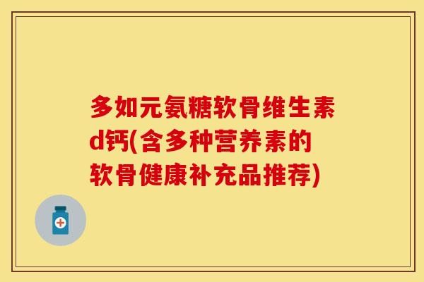 多如元氨糖软骨维生素d钙(含多种营养素的软骨健康补充品推荐)