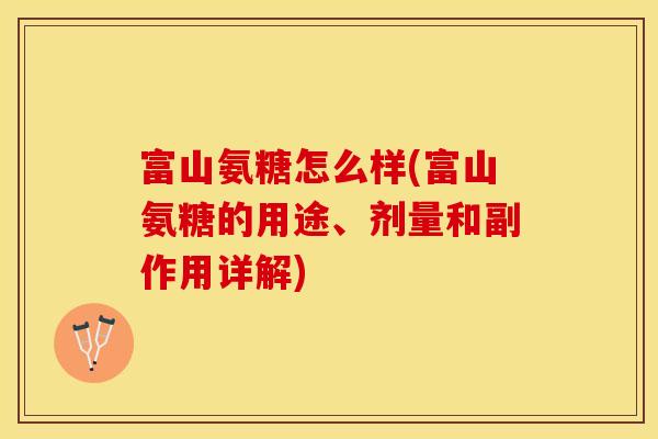 富山氨糖怎么样(富山氨糖的用途、剂量和副作用详解)